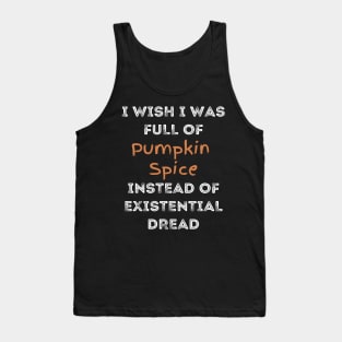 I Wish I was Full of Pumpkin Spice Instead of Existential Dread Tank Top